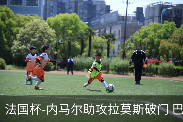 法国杯-内马尔助攻拉莫斯破门 巴黎1-2遭淘汰